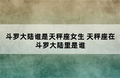 斗罗大陆谁是天秤座女生 天秤座在斗罗大陆里是谁